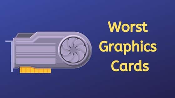 5 Worst Graphics Cards Till Date to Avoid