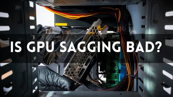 Is GPU Sagging Bad for Your PC? Know the Truth