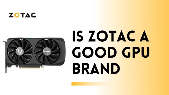 Is Zotac a Good GPU Brand? An In-Depth Look