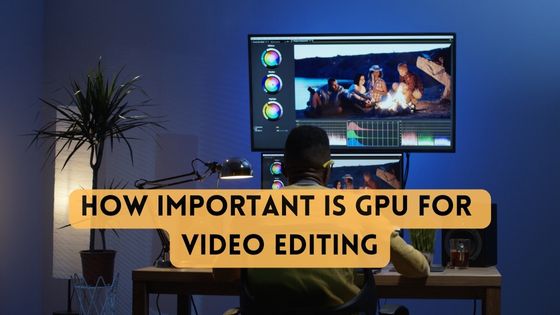 How Important is GPU for Video Editing?